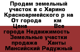 Продам земельный участок в с.Харино, Красноармейского р-на. От города 25-30км. › Цена ­ 300 000 - Все города Недвижимость » Земельные участки продажа   . Ханты-Мансийский,Радужный г.